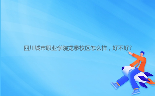 四川城市职业学院龙泉校区怎么样,好不好?