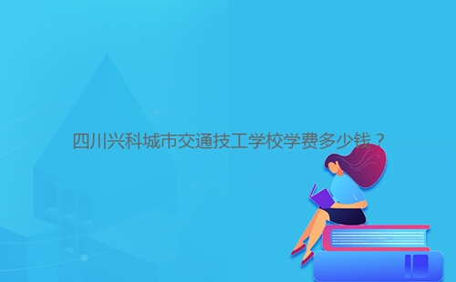 四川兴科城市交通技工学校学费多少钱?