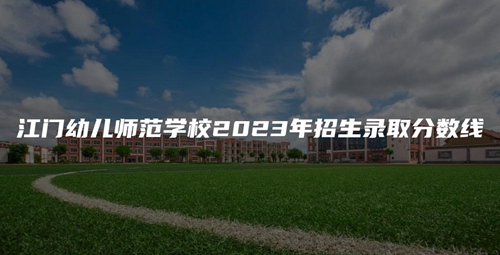 江门幼儿师范学校2023年招生录取分数线